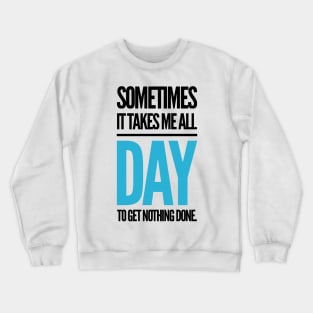 sometimes it takes me all day to get nothing done. Crewneck Sweatshirt